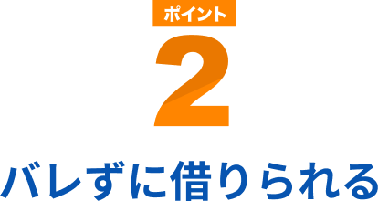 ポイント2 バレずに借りられる