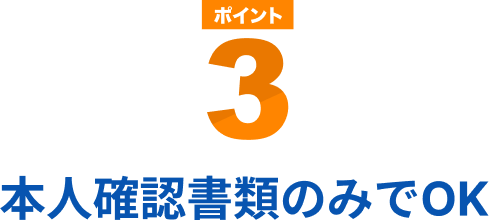 ポイント3 本人確認書類のみでOK